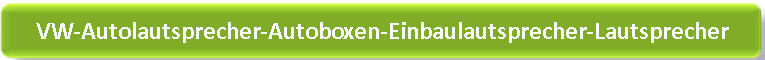VW - Autolautsprecher - Autoboxen - Einbaulautsprecher - Lautsprecher VW - Autolautsprecher - Autoboxen - Einbaulautsprecher - Lautsprecher